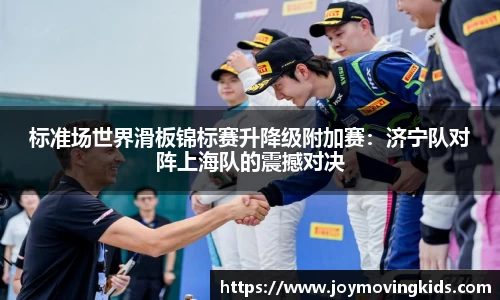 标准场世界滑板锦标赛升降级附加赛：济宁队对阵上海队的震撼对决